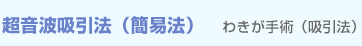 超音波吸引法（簡易法）　わきが手術（吸引法）